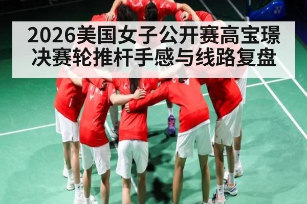 2026美国女子公开赛高宝璟决赛轮推杆手感与线路复盘
