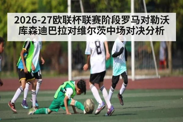 2026-27欧联杯联赛阶段罗马对勒沃库森迪巴拉对维尔茨中场对决分析